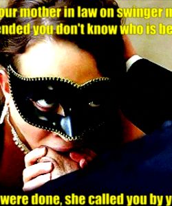 You bumped on your mother in law on swinger masquerade party You both pretended you don't know who is behind the mask